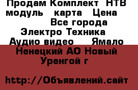 Продам Комплект “НТВ-модуль“  карта › Цена ­ 4 720 - Все города Электро-Техника » Аудио-видео   . Ямало-Ненецкий АО,Новый Уренгой г.